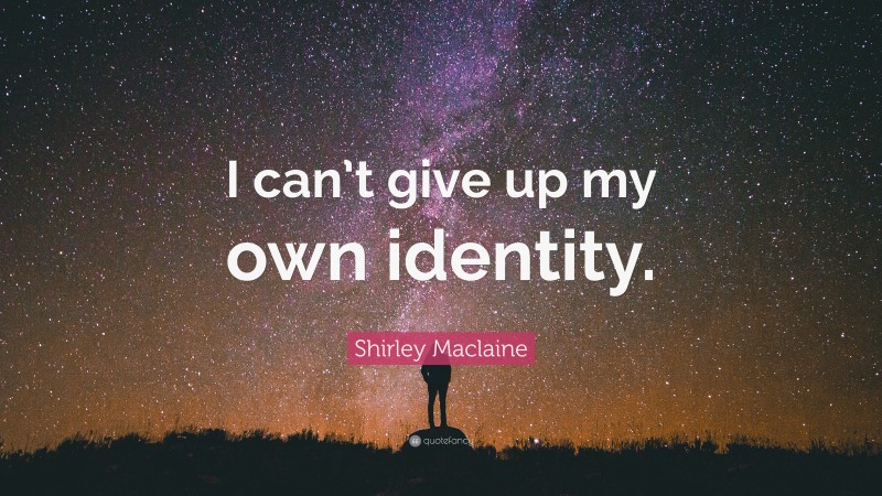 Shirley Maclaine Quote: “I can’t give up my own identity.”