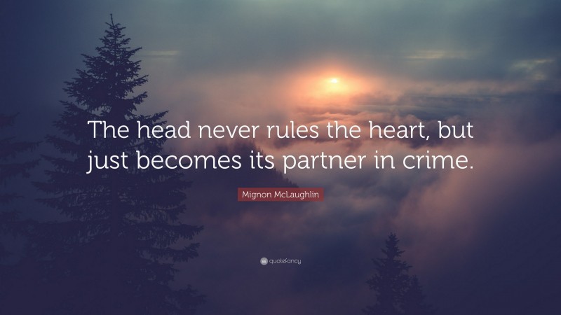 Mignon McLaughlin Quote: “The head never rules the heart, but just becomes its partner in crime.”