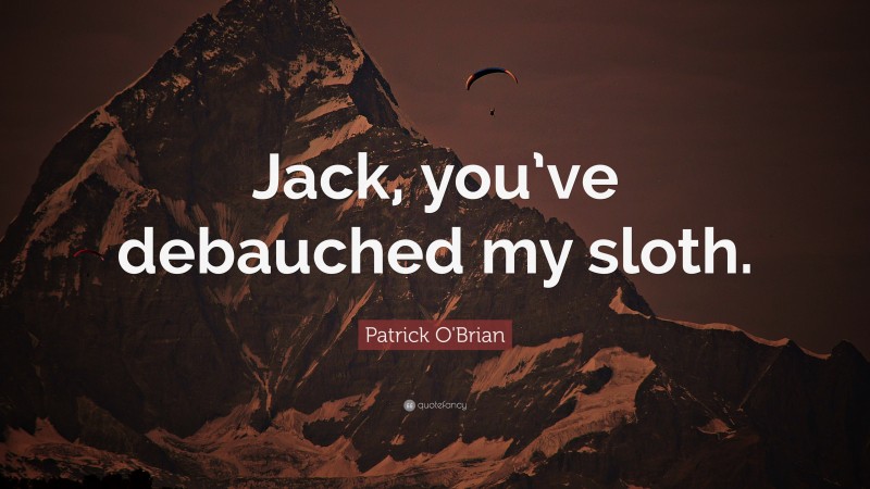 Patrick O'Brian Quote: “Jack, you’ve debauched my sloth.”