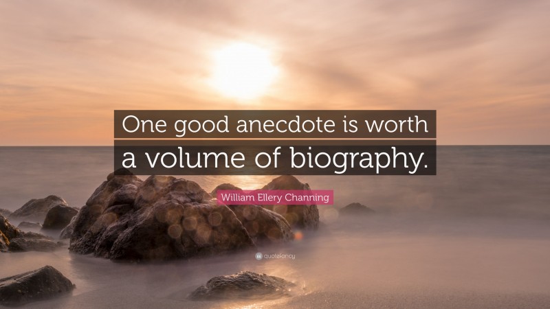 William Ellery Channing Quote: “One good anecdote is worth a volume of biography.”