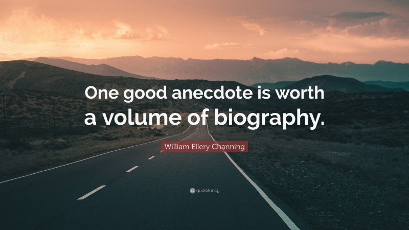 William Ellery Channing Quote: “One good anecdote is worth a volume of biography.”