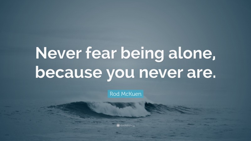 Rod McKuen Quote: “Never fear being alone, because you never are.”
