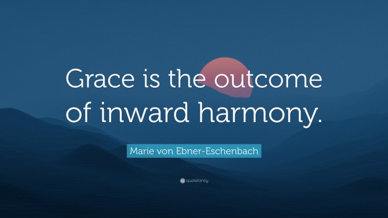 Marie von Ebner-Eschenbach Quote: “Grace is the outcome of inward harmony.”