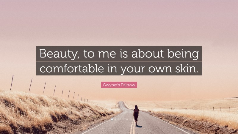 Gwyneth Paltrow Quote: “Beauty, to me is about being comfortable in your own skin.”