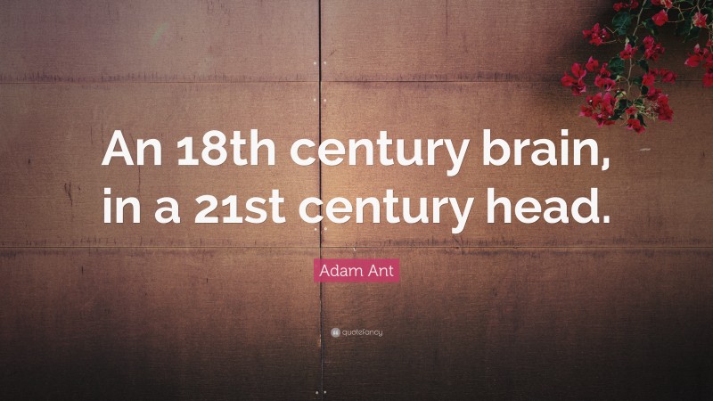 Adam Ant Quote: “An 18th century brain, in a 21st century head.”