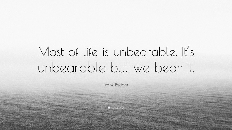 Frank Beddor Quote: “Most of life is unbearable. It’s unbearable but we bear it.”