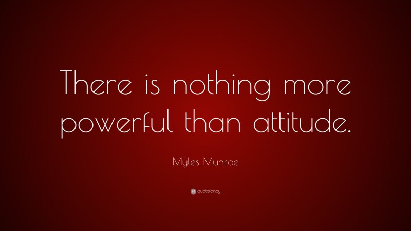 Myles Munroe Quote: “There is nothing more powerful than attitude.”