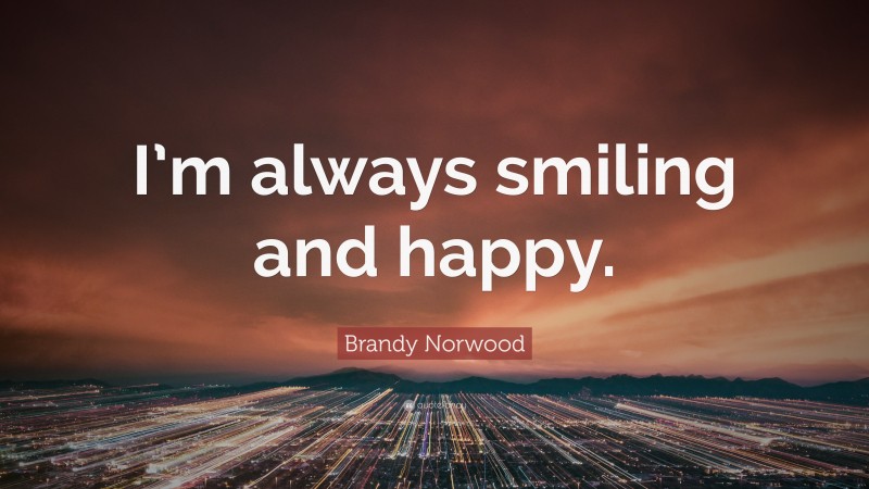 Brandy Norwood Quote: “I’m always smiling and happy.”
