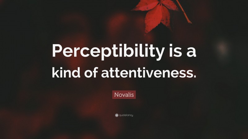 Novalis Quote: “Perceptibility is a kind of attentiveness.”