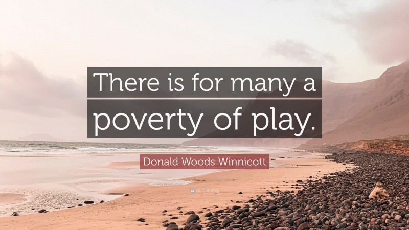 Donald Woods Winnicott Quote: “There is for many a poverty of play.”