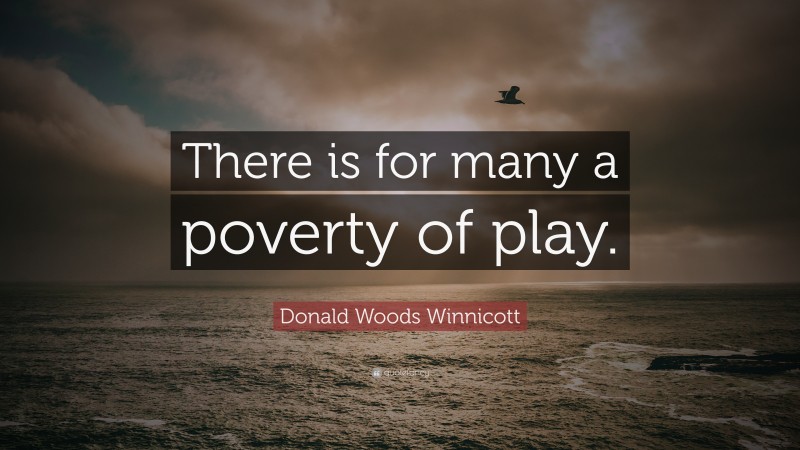 Donald Woods Winnicott Quote: “There is for many a poverty of play.”