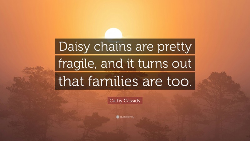 Cathy Cassidy Quote: “Daisy chains are pretty fragile, and it turns out that families are too.”