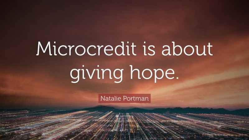 Natalie Portman Quote: “Microcredit is about giving hope.”