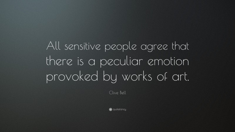 Clive Bell Quote: “All sensitive people agree that there is a peculiar emotion provoked by works of art.”
