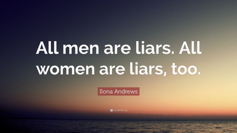 Ilona Andrews Quote: “All men are liars. All women are liars, too.”