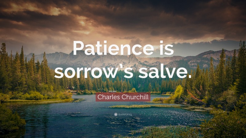 Charles Churchill Quote: “Patience is sorrow’s salve.”
