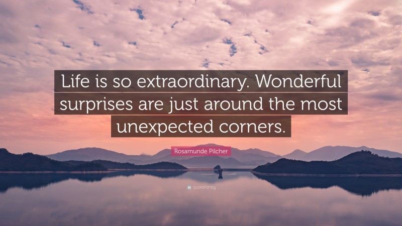 Rosamunde Pilcher Quote: “Life is so extraordinary. Wonderful surprises are just around the most unexpected corners.”