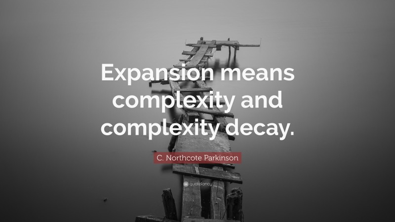 C. Northcote Parkinson Quote: “Expansion means complexity and complexity decay.”