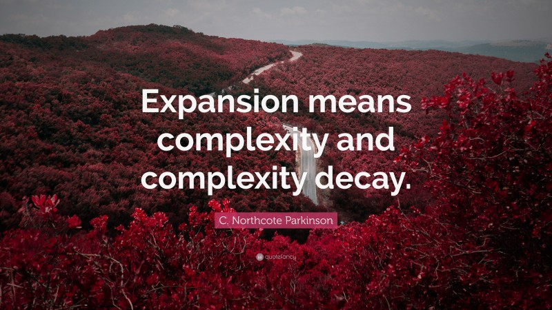 C. Northcote Parkinson Quote: “Expansion means complexity and complexity decay.”