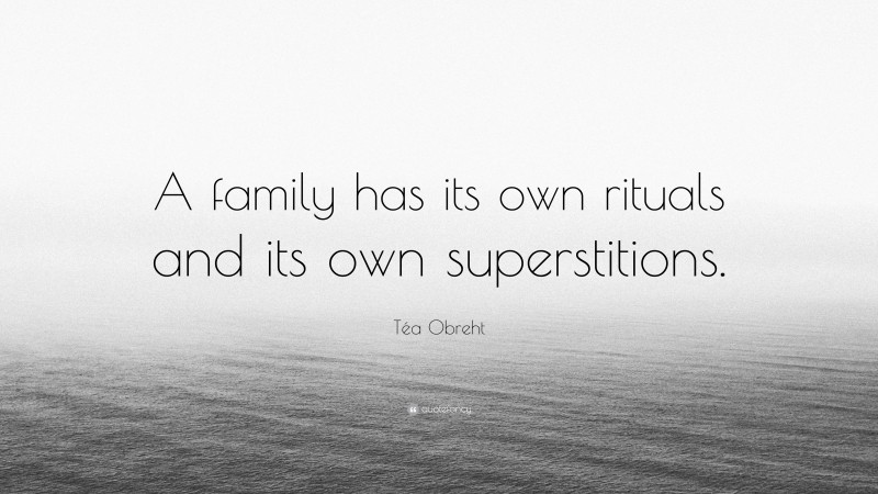Téa Obreht Quote: “A family has its own rituals and its own superstitions.”