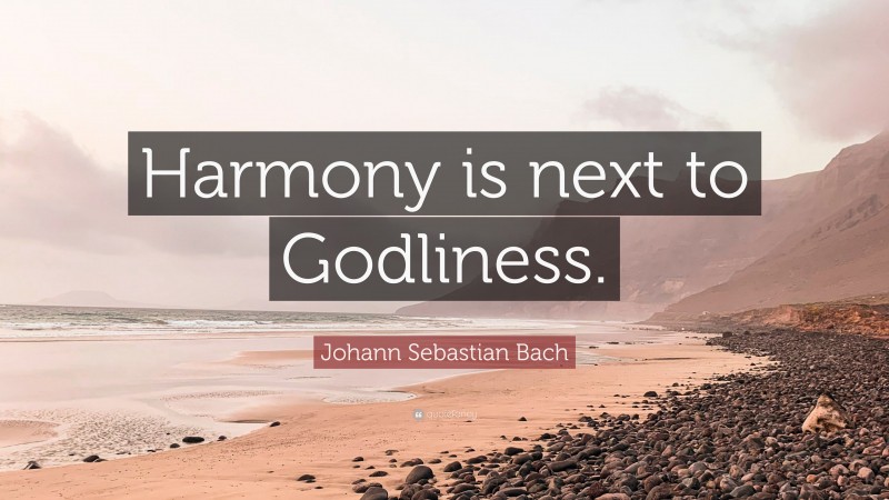 Johann Sebastian Bach Quote: “Harmony is next to Godliness.”