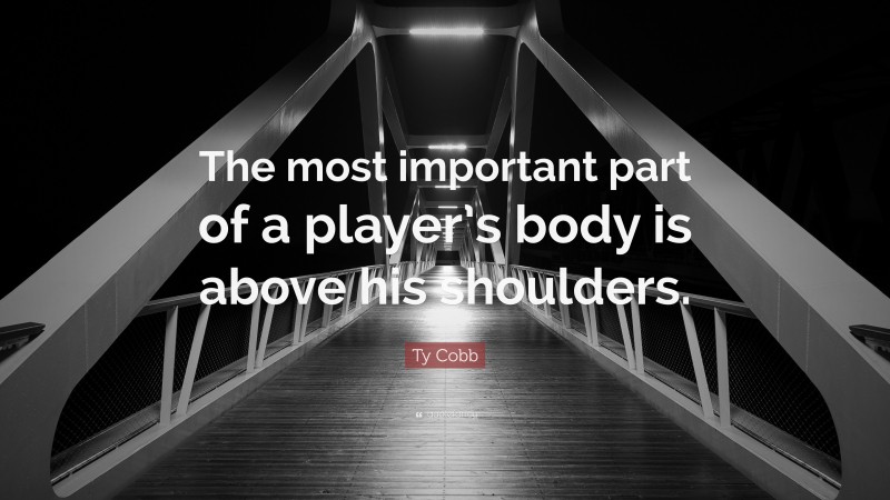 Ty Cobb Quote: “The most important part of a player’s body is above his shoulders.”