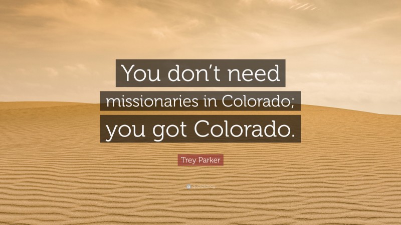 Trey Parker Quote: “You don’t need missionaries in Colorado; you got Colorado.”