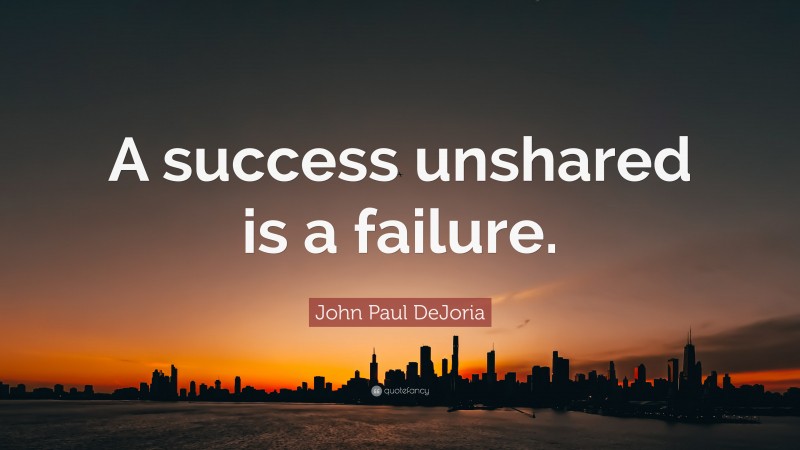 John Paul DeJoria Quote: “A success unshared is a failure.”