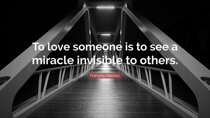 François Mauriac Quote: “To love someone is to see a miracle invisible to others.”