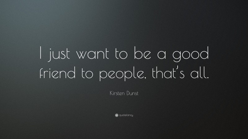 Kirsten Dunst Quote: “I just want to be a good friend to people, that’s all.”
