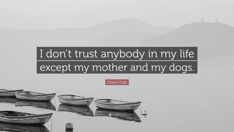 Cheryl Cole Quote: “I don’t trust anybody in my life except my mother and my dogs.”