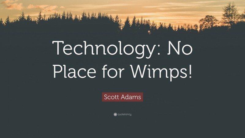 Scott Adams Quote: “Technology: No Place for Wimps!”