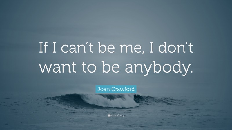 Joan Crawford Quote: “If I can’t be me, I don’t want to be anybody.”