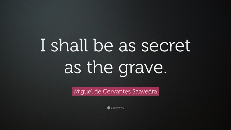 Miguel de Cervantes Saavedra Quote: “I shall be as secret as the grave.”