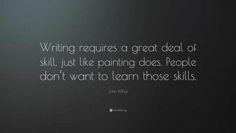 John Milius Quote: “Writing requires a great deal of skill, just like painting does. People don’t want to learn those skills.”