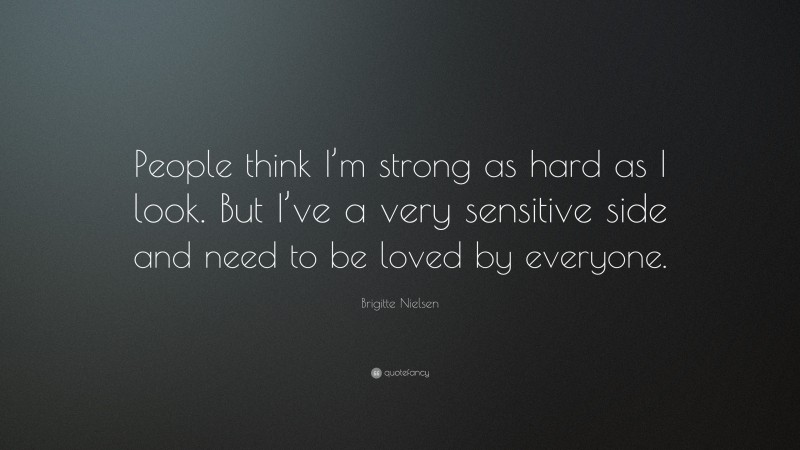 Brigitte Nielsen Quote: “People think I’m strong as hard as I look. But I’ve a very sensitive side and need to be loved by everyone.”