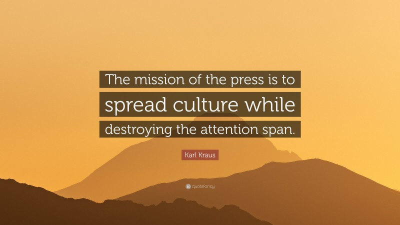 Karl Kraus Quote: “The mission of the press is to spread culture while destroying the attention span.”