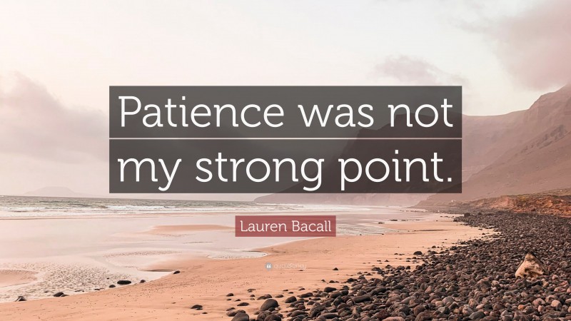 Lauren Bacall Quote: “Patience was not my strong point.”