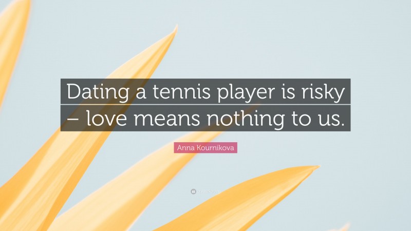 Anna Kournikova Quote: “Dating a tennis player is risky – love means nothing to us.”