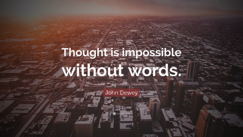 John Dewey Quote: “Thought is impossible without words.”