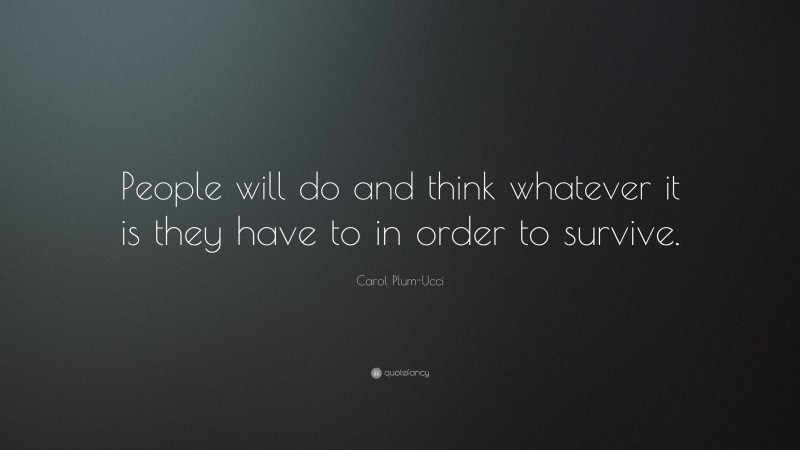 Carol Plum-Ucci Quote: “People will do and think whatever it is they have to in order to survive.”