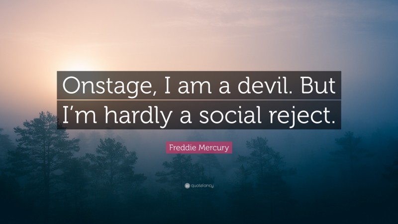 Freddie Mercury Quote: “Onstage, I am a devil. But I’m hardly a social reject.”