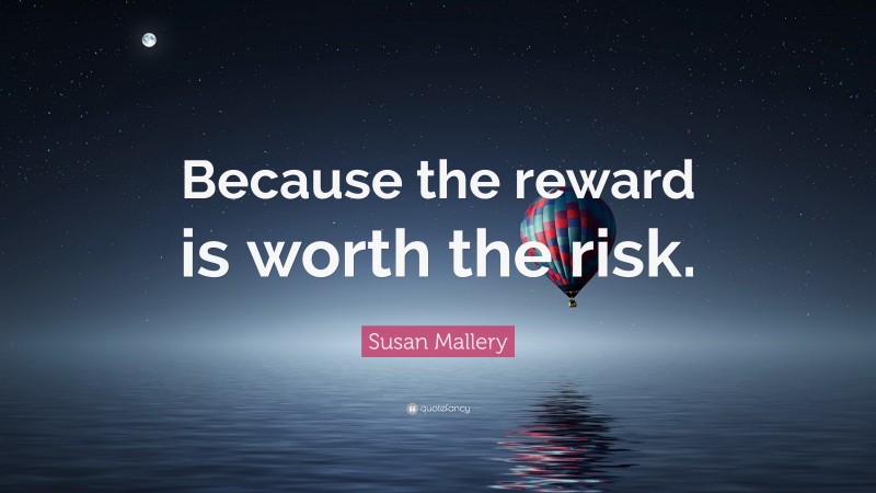 Susan Mallery Quote: “Because the reward is worth the risk.”