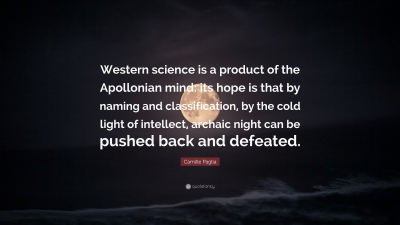 Camille Paglia Quote: “Western science is a product of the Apollonian mind: its hope is that by naming and classification, by the cold light of intellect, archaic night can be pushed back and defeated.”