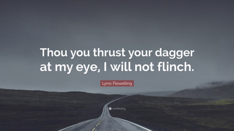 Lynn Flewelling Quote: “Thou you thrust your dagger at my eye, I will not flinch.”