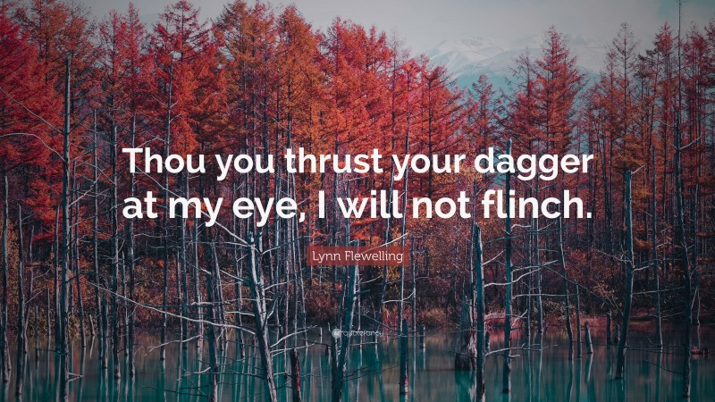 Lynn Flewelling Quote: “Thou you thrust your dagger at my eye, I will not flinch.”