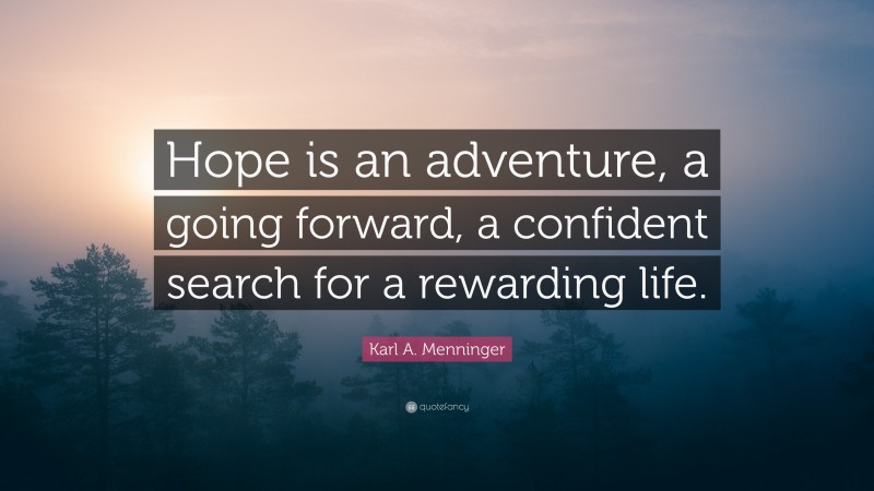 Karl A. Menninger Quote: “Hope is an adventure, a going forward, a confident search for a rewarding life.”