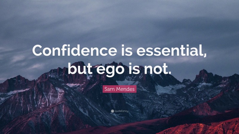 Sam Mendes Quote: “Confidence is essential, but ego is not.”