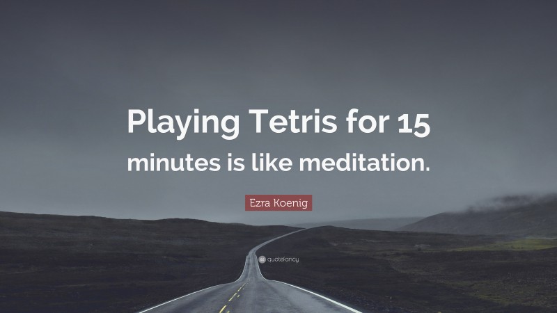 Ezra Koenig Quote: “Playing Tetris for 15 minutes is like meditation.”