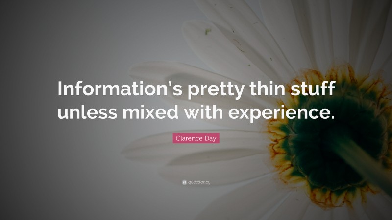 Clarence Day Quote: “Information’s pretty thin stuff unless mixed with experience.”